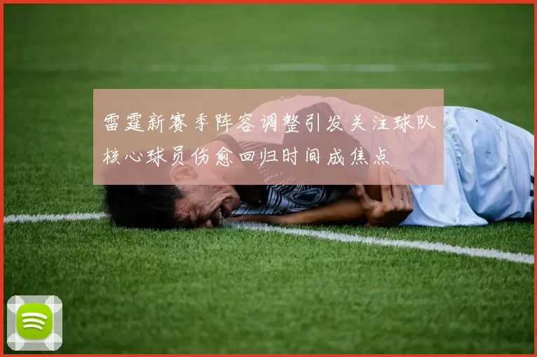 雷霆新赛季阵容调整引发关注球队核心球员伤愈回归时间成焦点