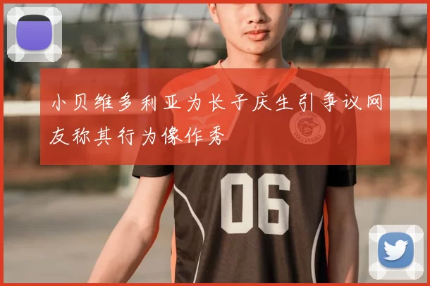 小贝维多利亚为长子庆生引争议网友称其行为像作秀