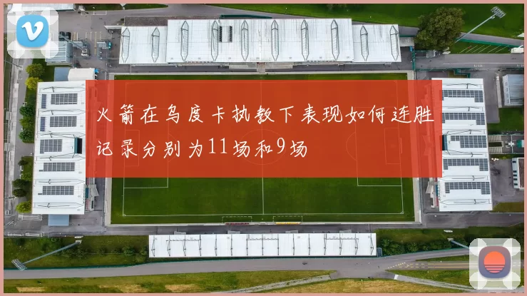 火箭在乌度卡执教下表现如何连胜记录分别为11场和9场