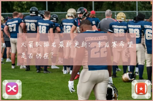 火箭队排名最新更新:季后赛希望是否仍在?