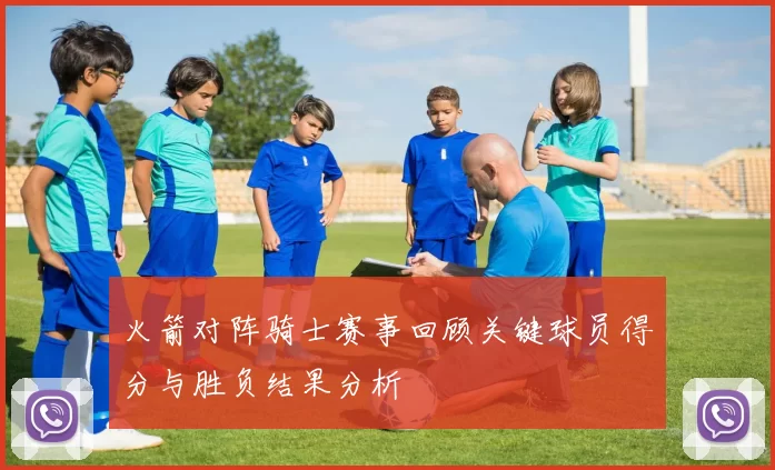 火箭对阵骑士赛事回顾关键球员得分与胜负结果分析