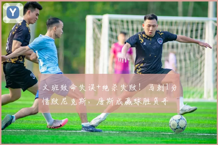 文班致命失误+绝杀失败!马刺1分惜败尼克斯,唐斯成赢球胜负手