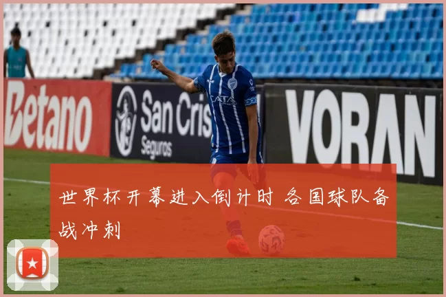 世界杯开幕进入倒计时 各国球队备战冲刺
