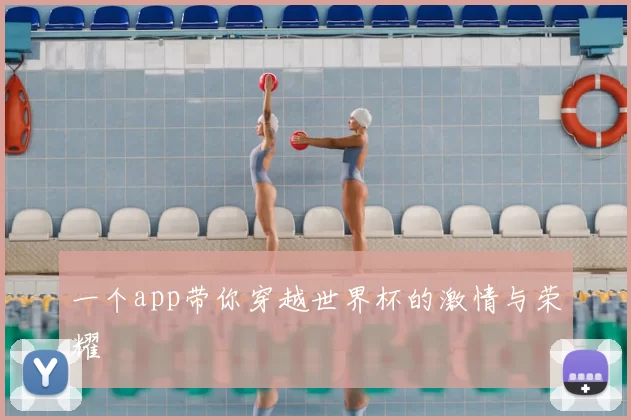 一个app带你穿越世界杯的激情与荣耀