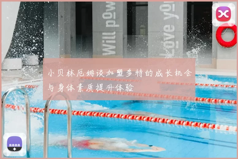 小贝林厄姆谈加盟多特的成长机会与身体素质提升体验