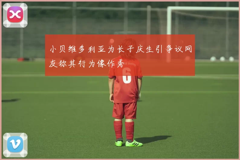 小贝维多利亚为长子庆生引争议网友称其行为像作秀