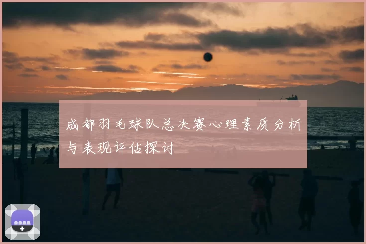 成都羽毛球队总决赛心理素质分析与表现评估探讨