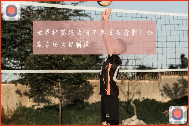 世界杯赛场为何不见国足身影？独家专访为你解读