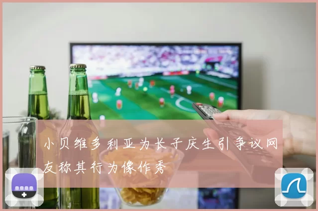 小贝维多利亚为长子庆生引争议网友称其行为像作秀