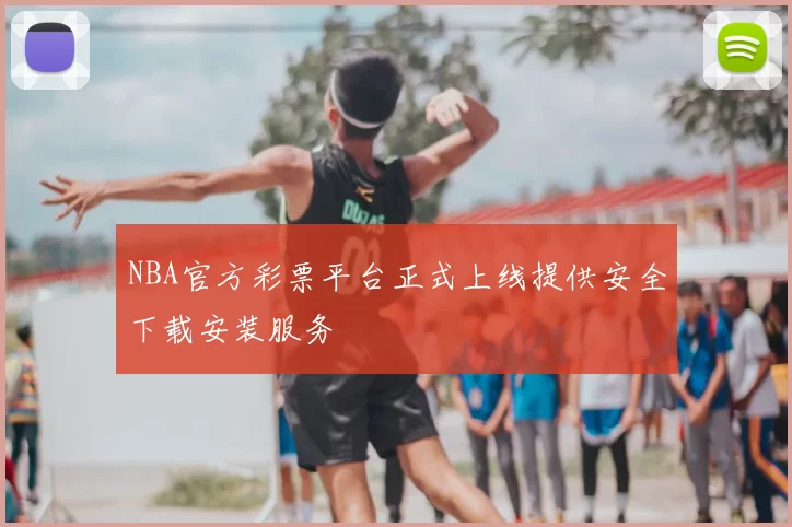 NBA官方彩票平台正式上线提供安全下载安装服务