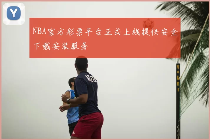 NBA官方彩票平台正式上线提供安全下载安装服务