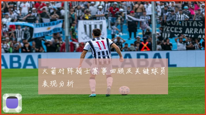 火箭对阵骑士赛事回顾及关键球员表现分析