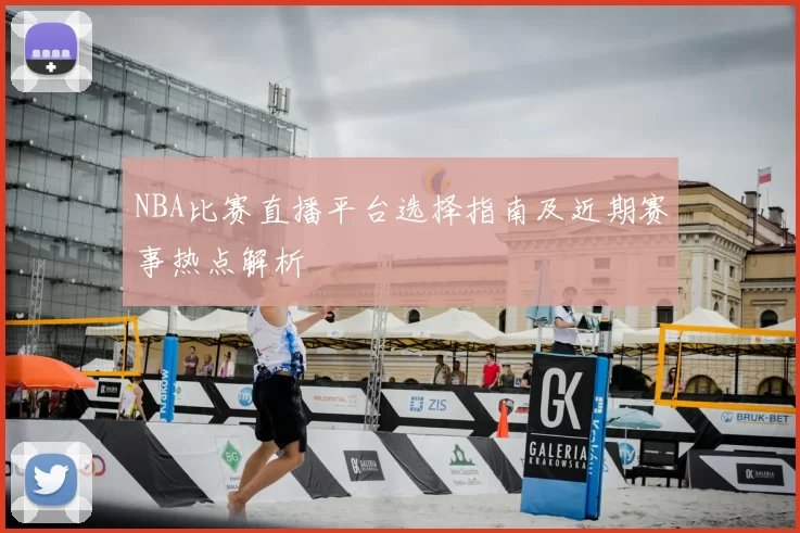 NBA比赛直播平台选择指南及近期赛事热点解析