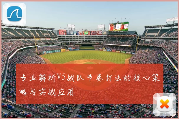 专业解析V5战队节奏打法的核心策略与实战应用