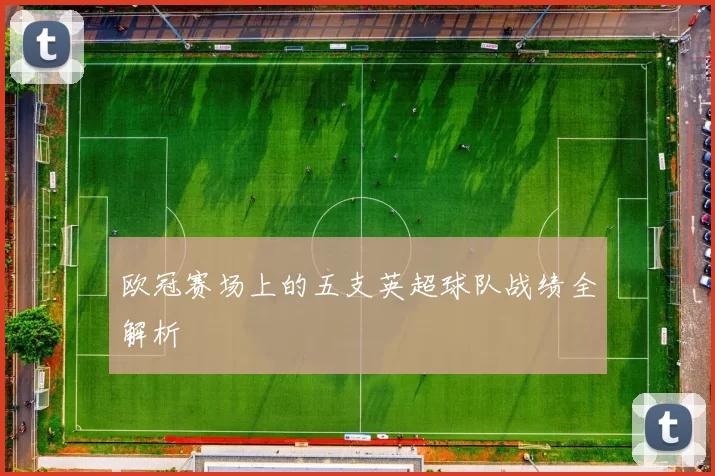 欧冠赛场上的五支英超球队战绩全解析