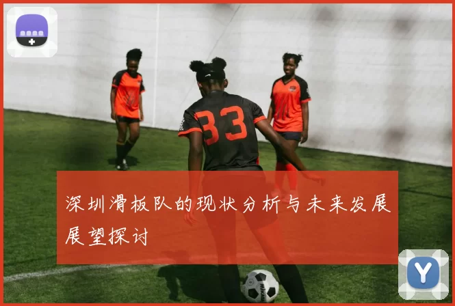 深圳滑板队的现状分析与未来发展展望探讨