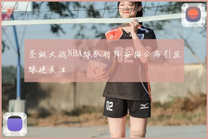 圣诞大战NBA球队对阵安排公布引发球迷关注