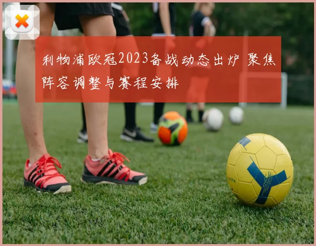 利物浦欧冠2023备战动态出炉 聚焦阵容调整与赛程安排