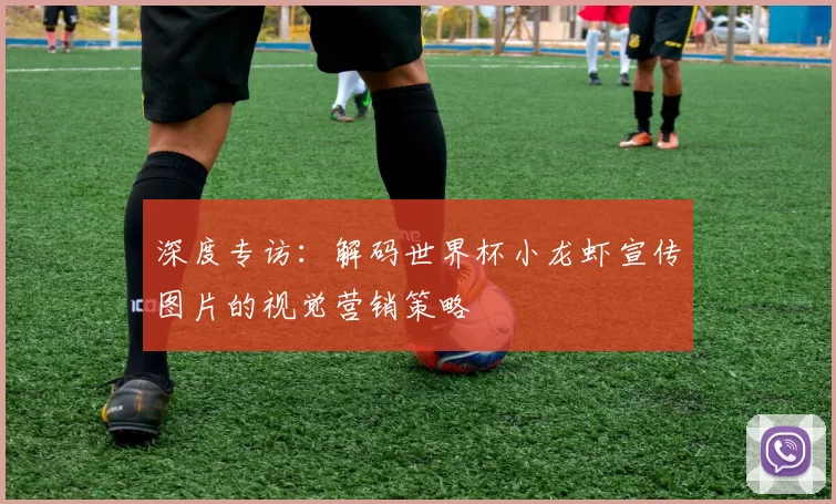 深度专访：解码世界杯小龙虾宣传图片的视觉营销策略