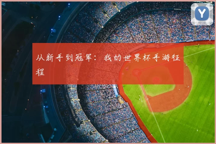 从新手到冠军:我的世界杯手游征程