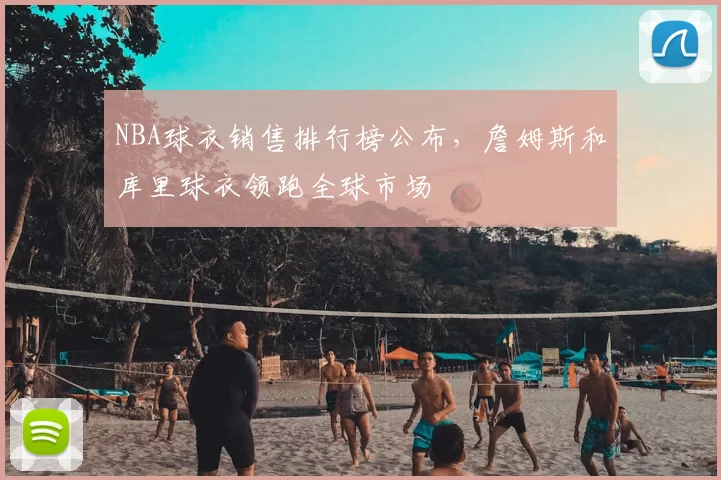 NBA球衣销售排行榜公布，詹姆斯和库里球衣领跑全球市场