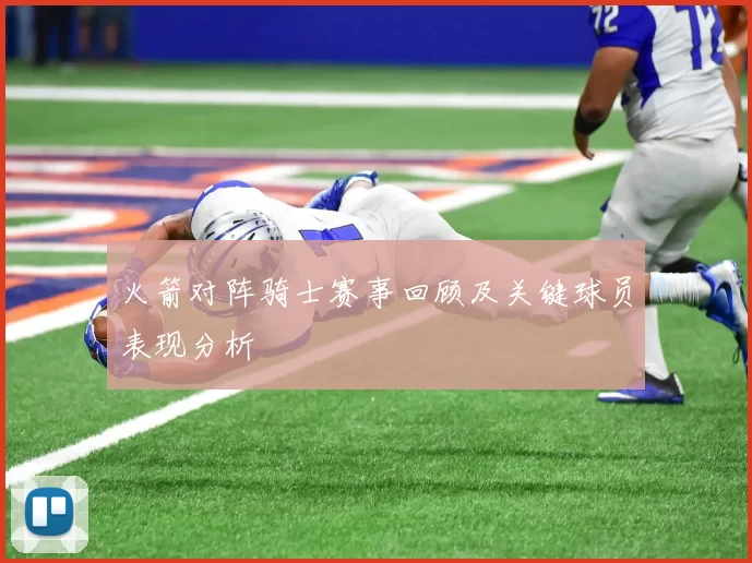 火箭对阵骑士赛事回顾及关键球员表现分析