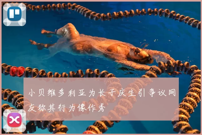 小贝维多利亚为长子庆生引争议网友称其行为像作秀