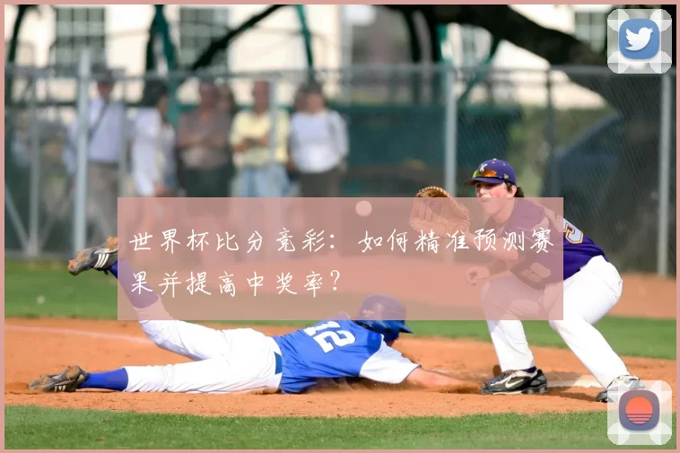 世界杯比分竞彩:如何精准预测赛果并提高中奖率?