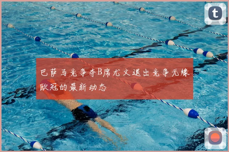 巴萨马竞争夺B席尤文退出竞争无缘欧冠的最新动态