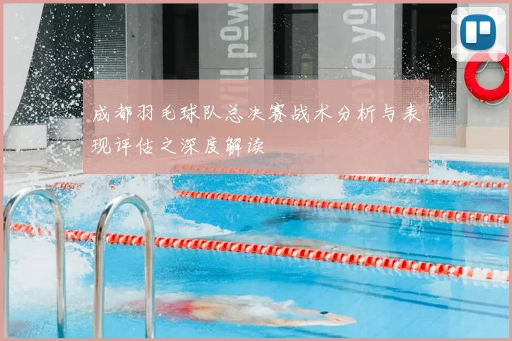 成都羽毛球队总决赛战术分析与表现评估之深度解读