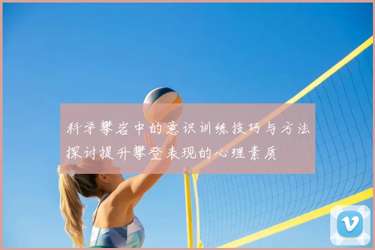 科学攀岩中的意识训练技巧与方法探讨提升攀登表现的心理素质