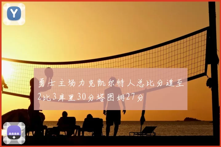 勇士主场力克凯尔特人总比分追至2比3库里30分塔图姆27分
