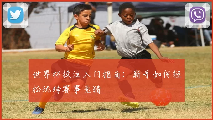 世界杯投注入门指南：新手如何轻松玩转赛事竞猜