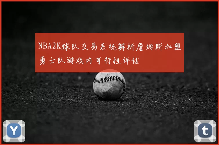 NBA2K球队交易系统解析詹姆斯加盟勇士队游戏内可行性评估