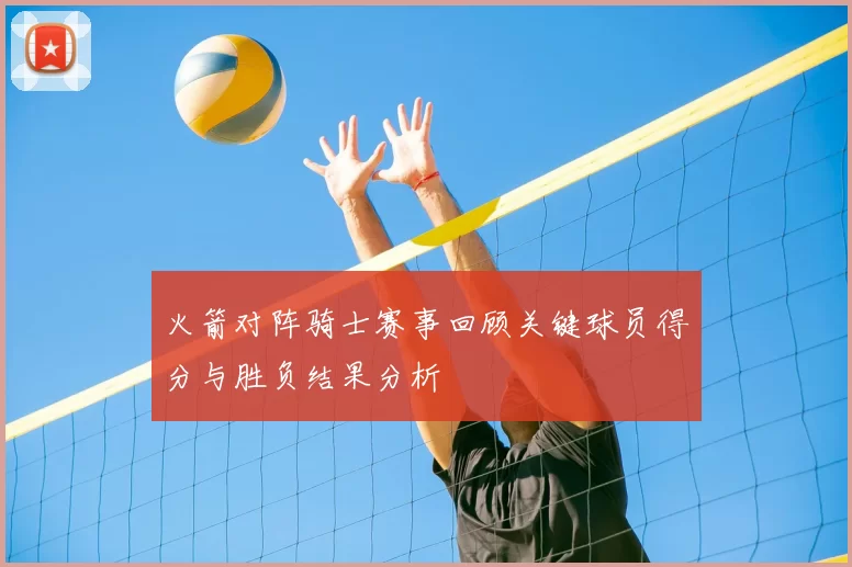 火箭对阵骑士赛事回顾关键球员得分与胜负结果分析