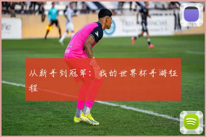 从新手到冠军:我的世界杯手游征程