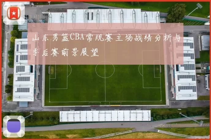 山东男篮CBA常规赛主场战绩分析与季后赛前景展望