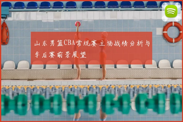 山东男篮CBA常规赛主场战绩分析与季后赛前景展望