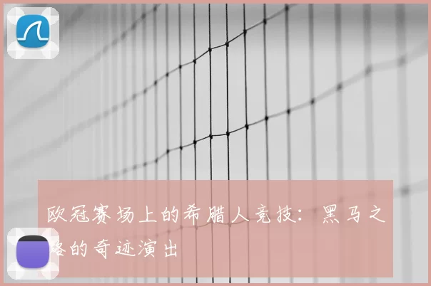欧冠赛场上的希腊人竞技:黑马之路的奇迹演出