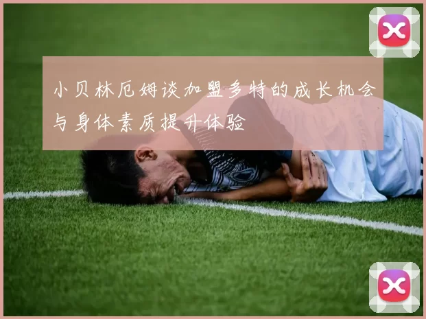 小贝林厄姆谈加盟多特的成长机会与身体素质提升体验