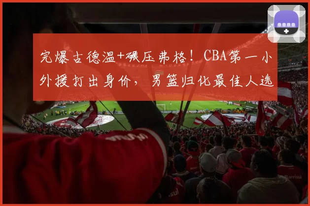 完爆古德温+碾压弗格!CBA第一小外援打出身价,男篮归化最佳人选_布朗_上海队_广厦