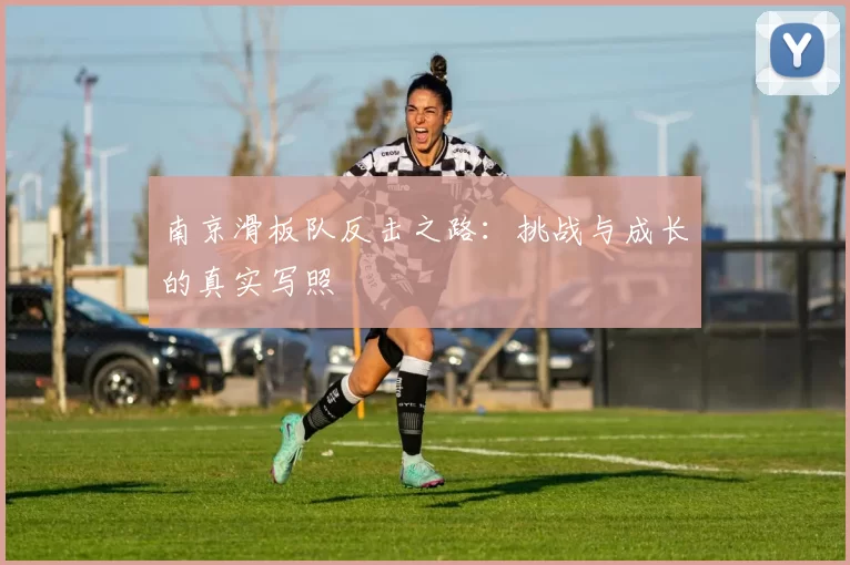 南京滑板队反击之路:挑战与成长的真实写照