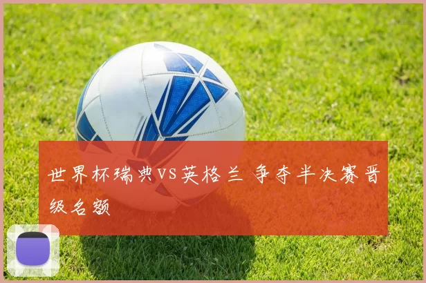 世界杯瑞典vs英格兰 争夺半决赛晋级名额