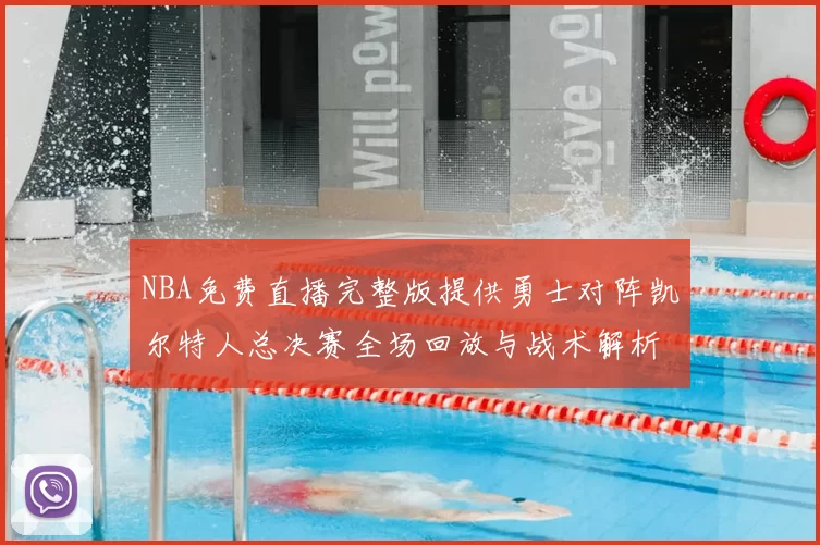 NBA免费直播完整版提供勇士对阵凯尔特人总决赛全场回放与战术解析