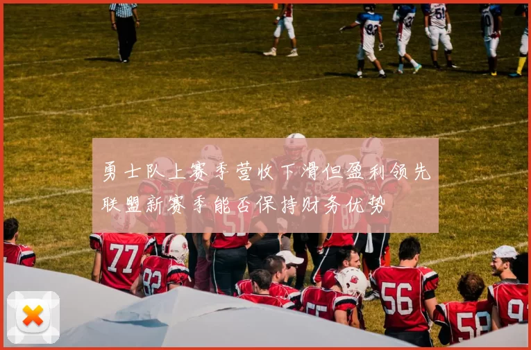 勇士队上赛季营收下滑但盈利领先联盟新赛季能否保持财务优势