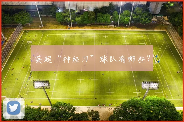 英超“神经刀”球队有哪些？