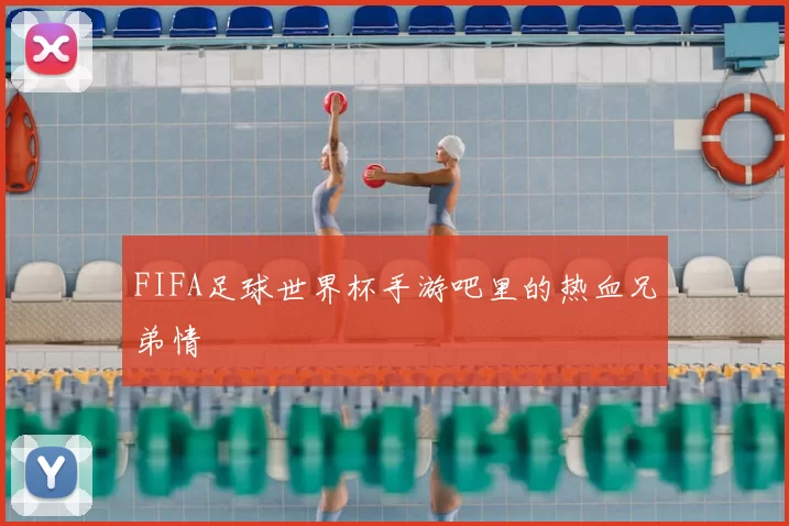 FIFA足球世界杯手游吧里的热血兄弟情