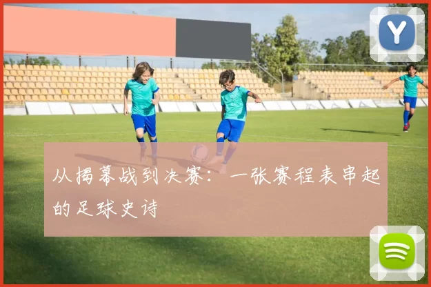 从揭幕战到决赛:一张赛程表串起的足球史诗