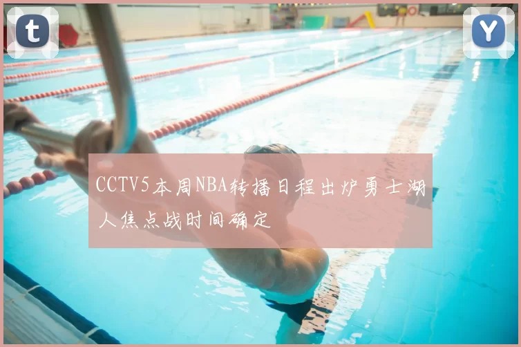 CCTV5本周NBA转播日程出炉勇士湖人焦点战时间确定