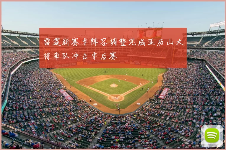 雷霆新赛季阵容调整完成亚历山大将率队冲击季后赛
